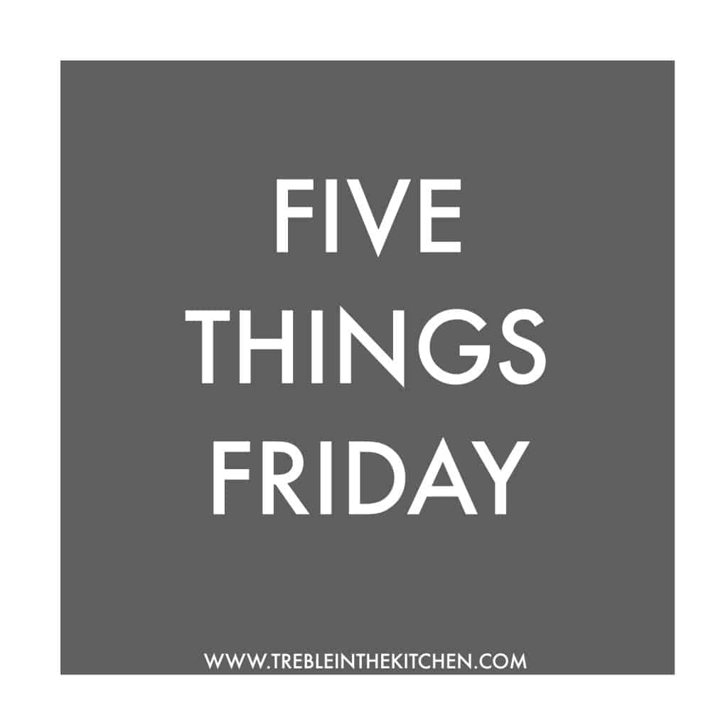 Five Things Friday from Treble in the Kitchen