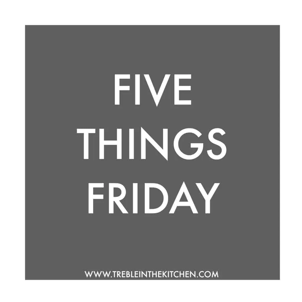 Five Things Friday from Treble in the Kitchen